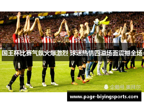 国王杯比赛气氛火爆激烈 球迷热情四溢场面震撼全场