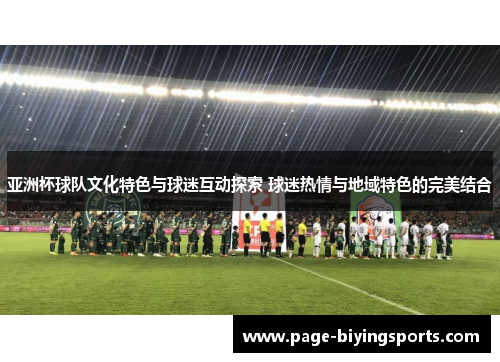 亚洲杯球队文化特色与球迷互动探索 球迷热情与地域特色的完美结合