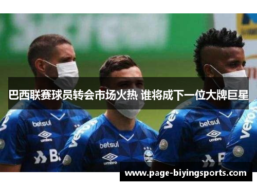 巴西联赛球员转会市场火热 谁将成下一位大牌巨星