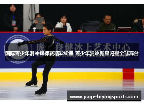 国际青少年滑冰锦标赛精彩纷呈 青少年滑冰新星闪耀全球舞台