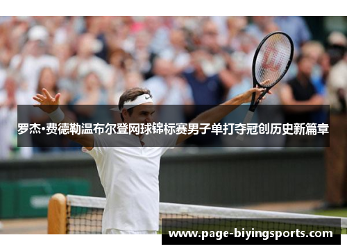罗杰·费德勒温布尔登网球锦标赛男子单打夺冠创历史新篇章