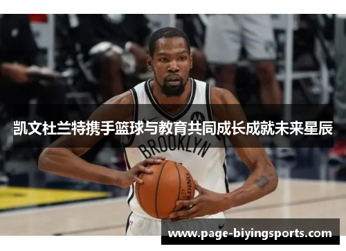 凯文杜兰特携手篮球与教育共同成长成就未来星辰