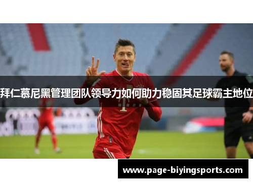 拜仁慕尼黑管理团队领导力如何助力稳固其足球霸主地位