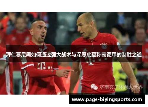 拜仁慕尼黑如何通过强大战术与深厚底蕴称霸德甲的制胜之道