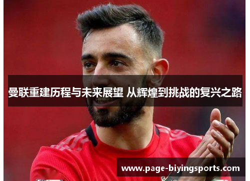 曼联重建历程与未来展望 从辉煌到挑战的复兴之路