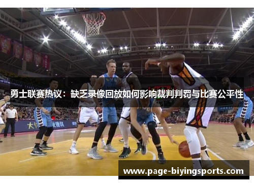 勇士联赛热议：缺乏录像回放如何影响裁判判罚与比赛公平性