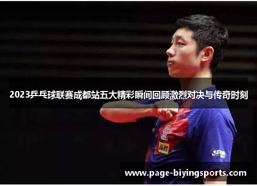 2023乒乓球联赛成都站五大精彩瞬间回顾激烈对决与传奇时刻