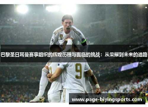 巴黎圣日耳曼赛事组织的辉煌历程与面临的挑战：从荣耀到未来的道路