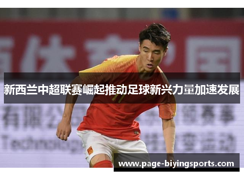 新西兰中超联赛崛起推动足球新兴力量加速发展