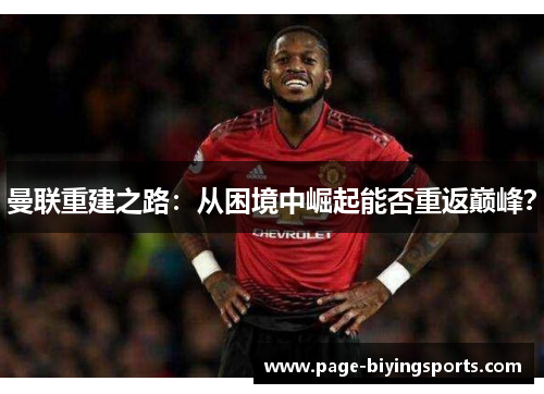 曼联重建之路：从困境中崛起能否重返巅峰？