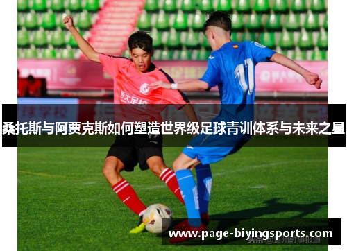 桑托斯与阿贾克斯如何塑造世界级足球青训体系与未来之星