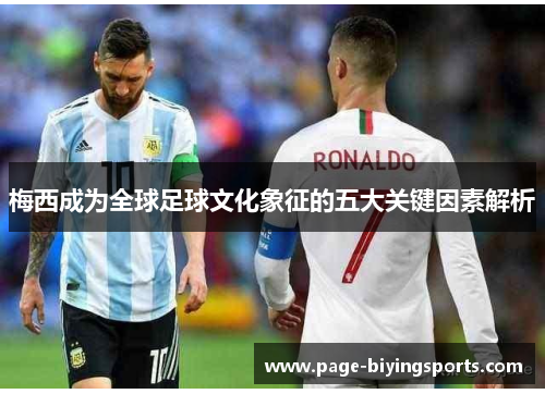 梅西成为全球足球文化象征的五大关键因素解析