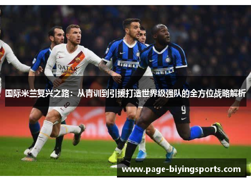 国际米兰复兴之路：从青训到引援打造世界级强队的全方位战略解析
