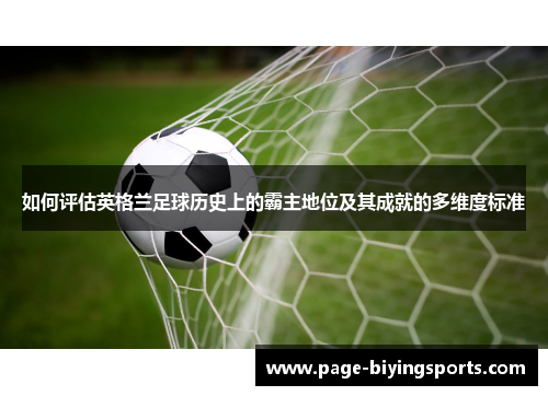 如何评估英格兰足球历史上的霸主地位及其成就的多维度标准