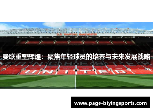 曼联重塑辉煌：聚焦年轻球员的培养与未来发展战略