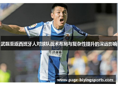 武磊重返西班牙人对球队战术布局与复杂性提升的深远影响