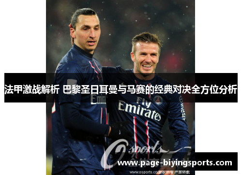 法甲激战解析 巴黎圣日耳曼与马赛的经典对决全方位分析