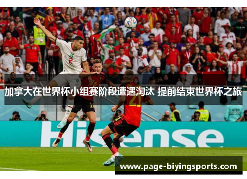 加拿大在世界杯小组赛阶段遭遇淘汰 提前结束世界杯之旅