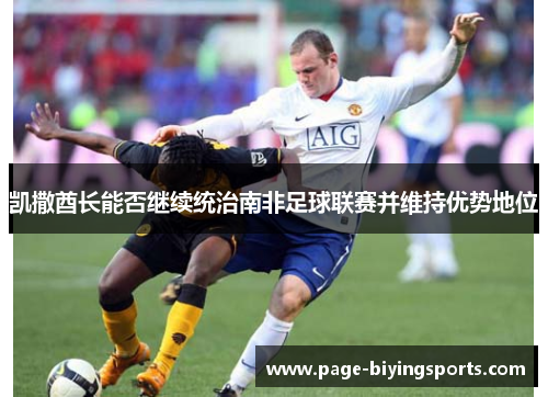 凯撒酋长能否继续统治南非足球联赛并维持优势地位