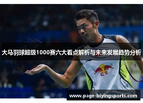 大马羽球超级1000赛六大看点解析与未来发展趋势分析