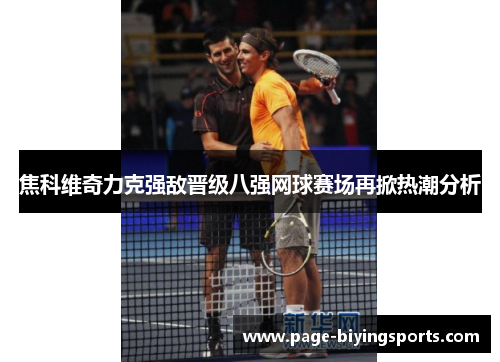 焦科维奇力克强敌晋级八强网球赛场再掀热潮分析