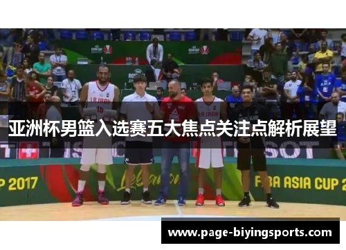亚洲杯男篮入选赛五大焦点关注点解析展望