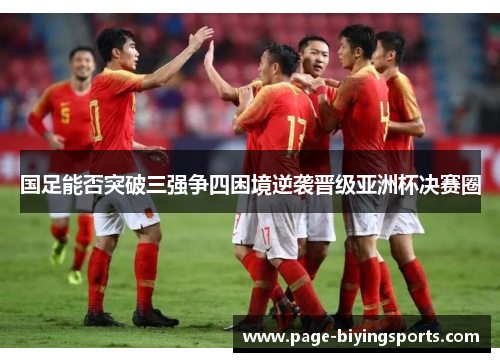 国足能否突破三强争四困境逆袭晋级亚洲杯决赛圈