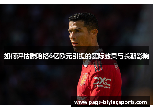 如何评估滕哈格6亿欧元引援的实际效果与长期影响