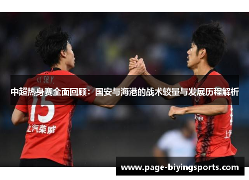 中超热身赛全面回顾：国安与海港的战术较量与发展历程解析
