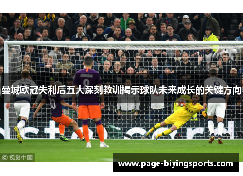 曼城欧冠失利后五大深刻教训揭示球队未来成长的关键方向