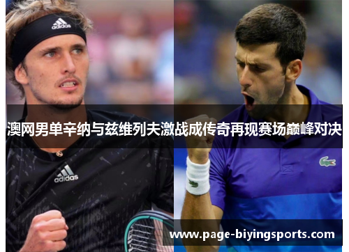 澳网男单辛纳与兹维列夫激战成传奇再现赛场巅峰对决