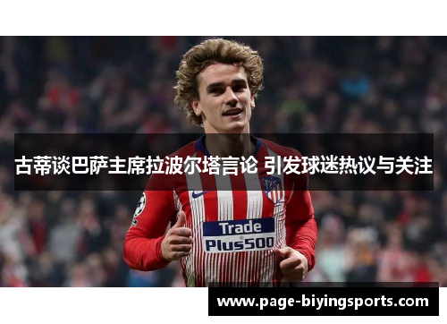 古蒂谈巴萨主席拉波尔塔言论 引发球迷热议与关注