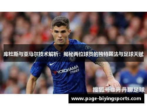 库杜斯与亚马尔技术解析：揭秘两位球员的独特踢法与足球天赋