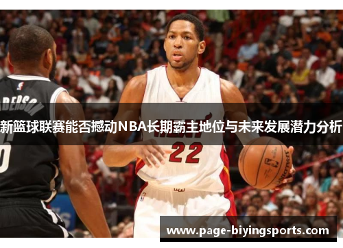 新篮球联赛能否撼动NBA长期霸主地位与未来发展潜力分析