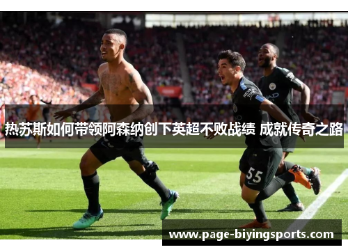 热苏斯如何带领阿森纳创下英超不败战绩 成就传奇之路