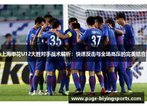 上海申花U12大胜对手战术解析：快速反击与全场高压的完美结合