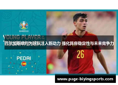 巴尔加斯续约为球队注入新动力 强化阵容稳定性与未来竞争力