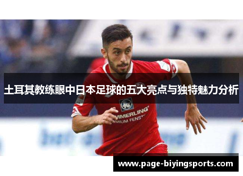 土耳其教练眼中日本足球的五大亮点与独特魅力分析