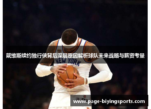 戴维斯续约独行侠背后深层原因解析球队未来战略与薪资考量