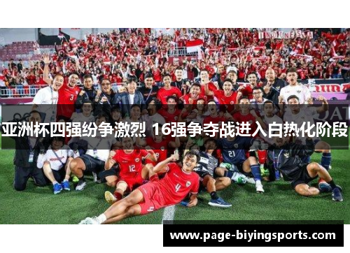 亚洲杯四强纷争激烈 16强争夺战进入白热化阶段