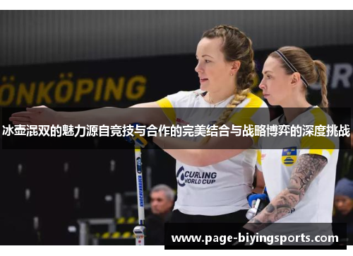 冰壶混双的魅力源自竞技与合作的完美结合与战略博弈的深度挑战