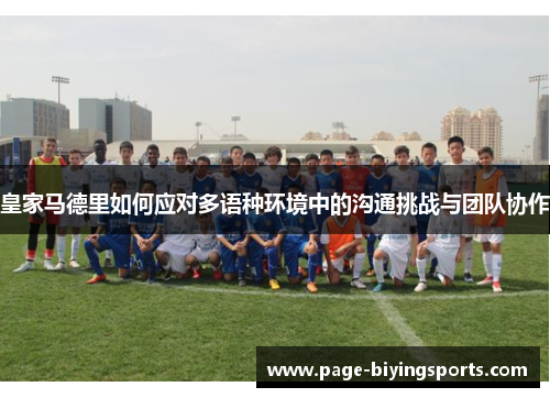 皇家马德里如何应对多语种环境中的沟通挑战与团队协作