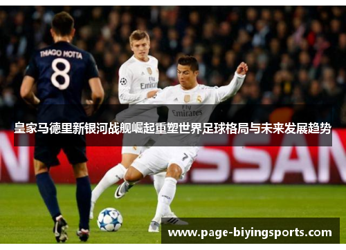 皇家马德里新银河战舰崛起重塑世界足球格局与未来发展趋势