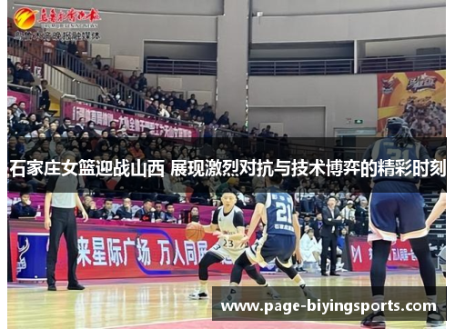 石家庄女篮迎战山西 展现激烈对抗与技术博弈的精彩时刻