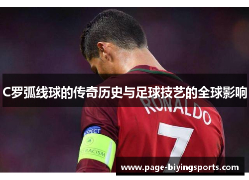 C罗弧线球的传奇历史与足球技艺的全球影响