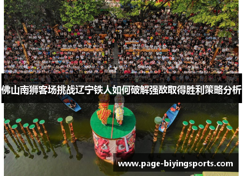 佛山南狮客场挑战辽宁铁人如何破解强敌取得胜利策略分析