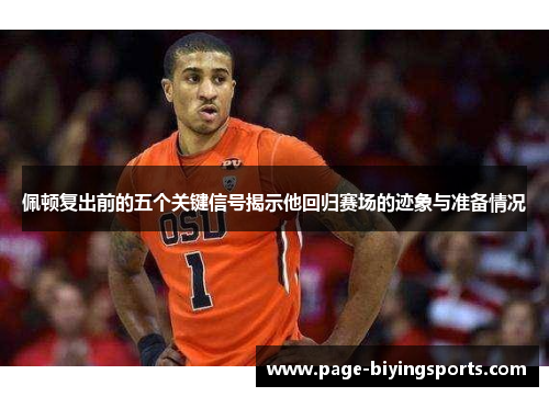 佩顿复出前的五个关键信号揭示他回归赛场的迹象与准备情况