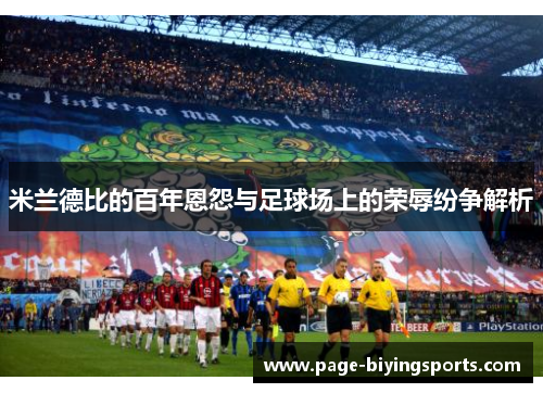 米兰德比的百年恩怨与足球场上的荣辱纷争解析