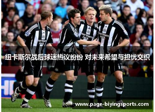 纽卡斯尔战后球迷热议纷纷 对未来希望与担忧交织