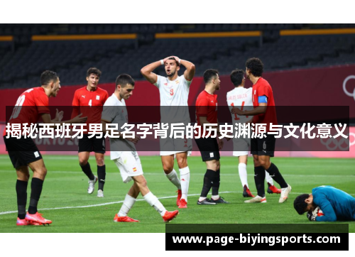 揭秘西班牙男足名字背后的历史渊源与文化意义